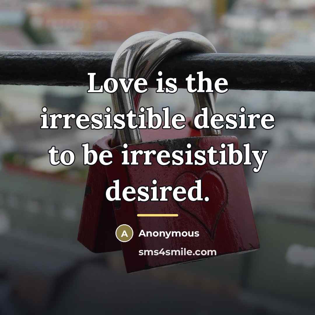 “Love is the irresistible desire to be irresistibly desired.…” quote by Anonymous