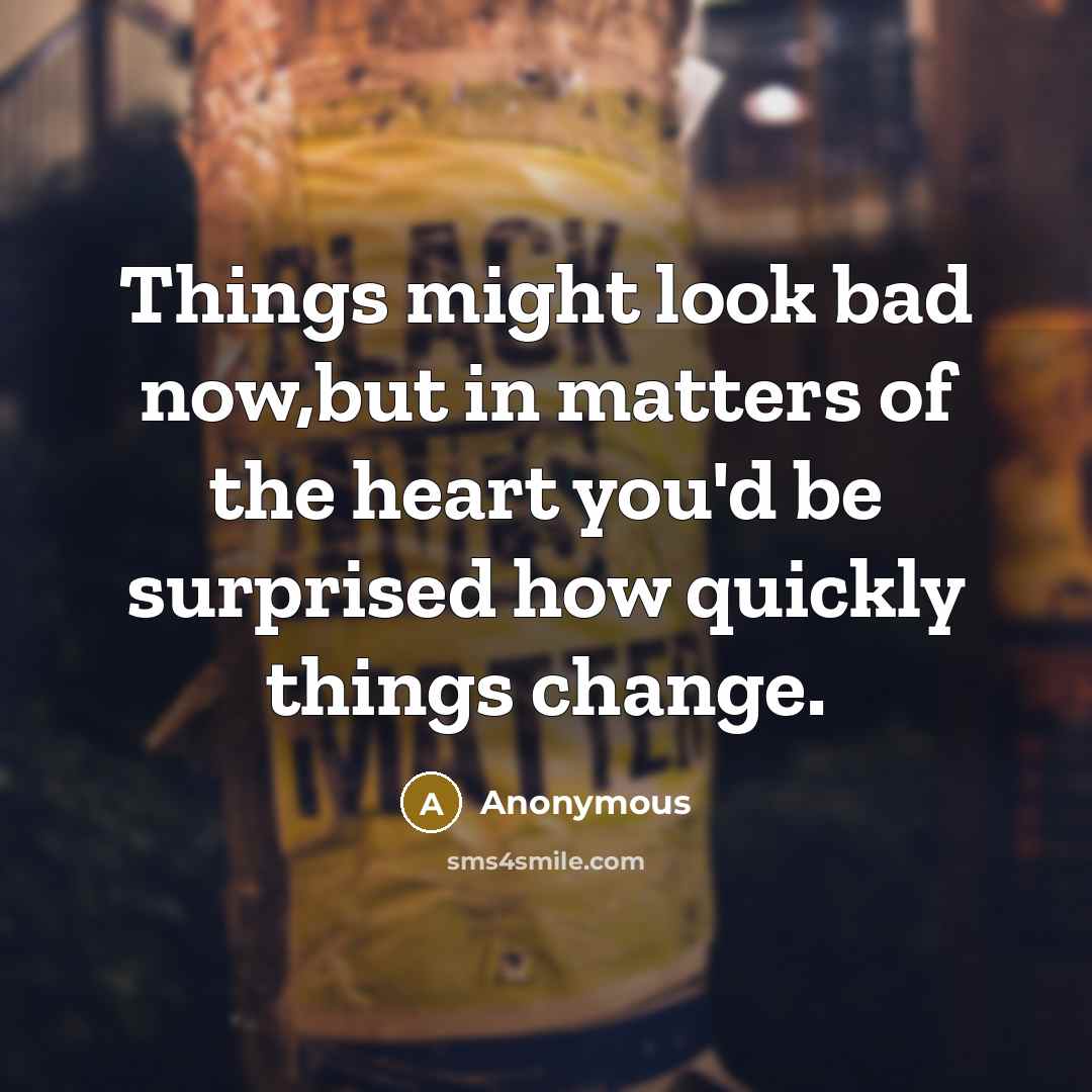 “Things might look bad now,but in matters of the heart…” quote by Anonymous