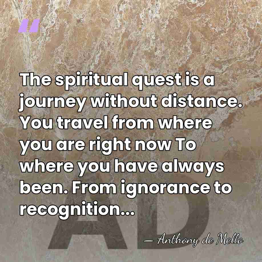 The spiritual quest is a journey without distance. You travel from where&hellip; - Anthony de Mello