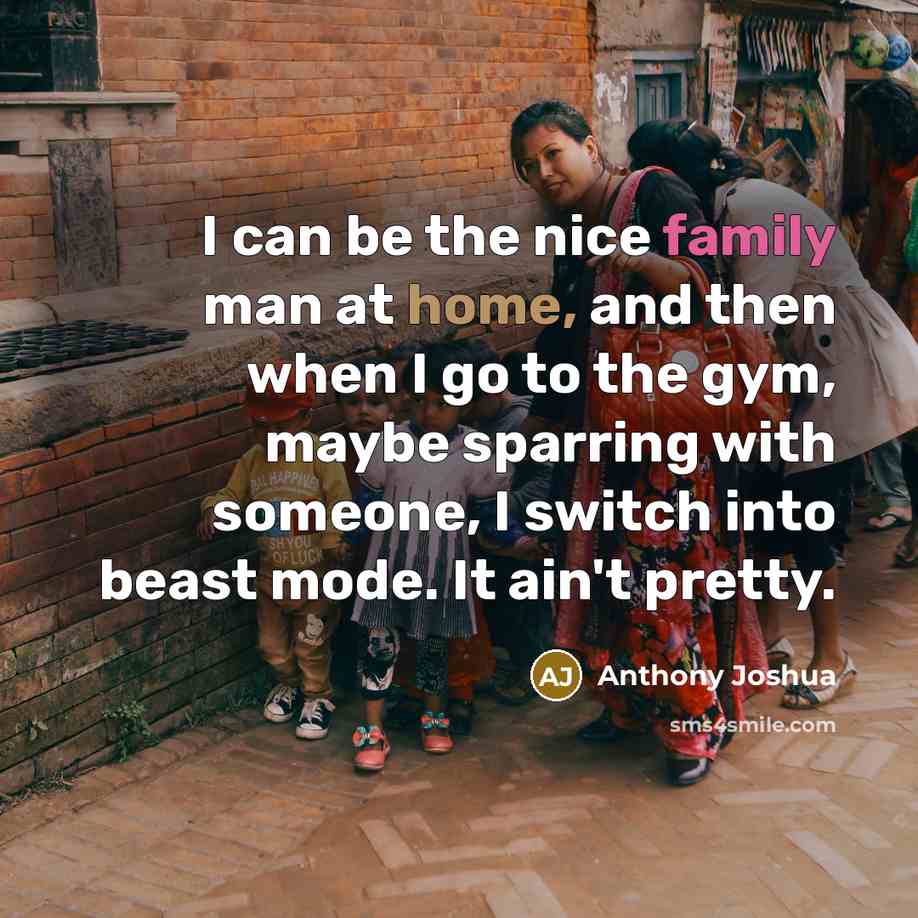 “I can be the nice family man at home, and…” quote by Anthony Joshua