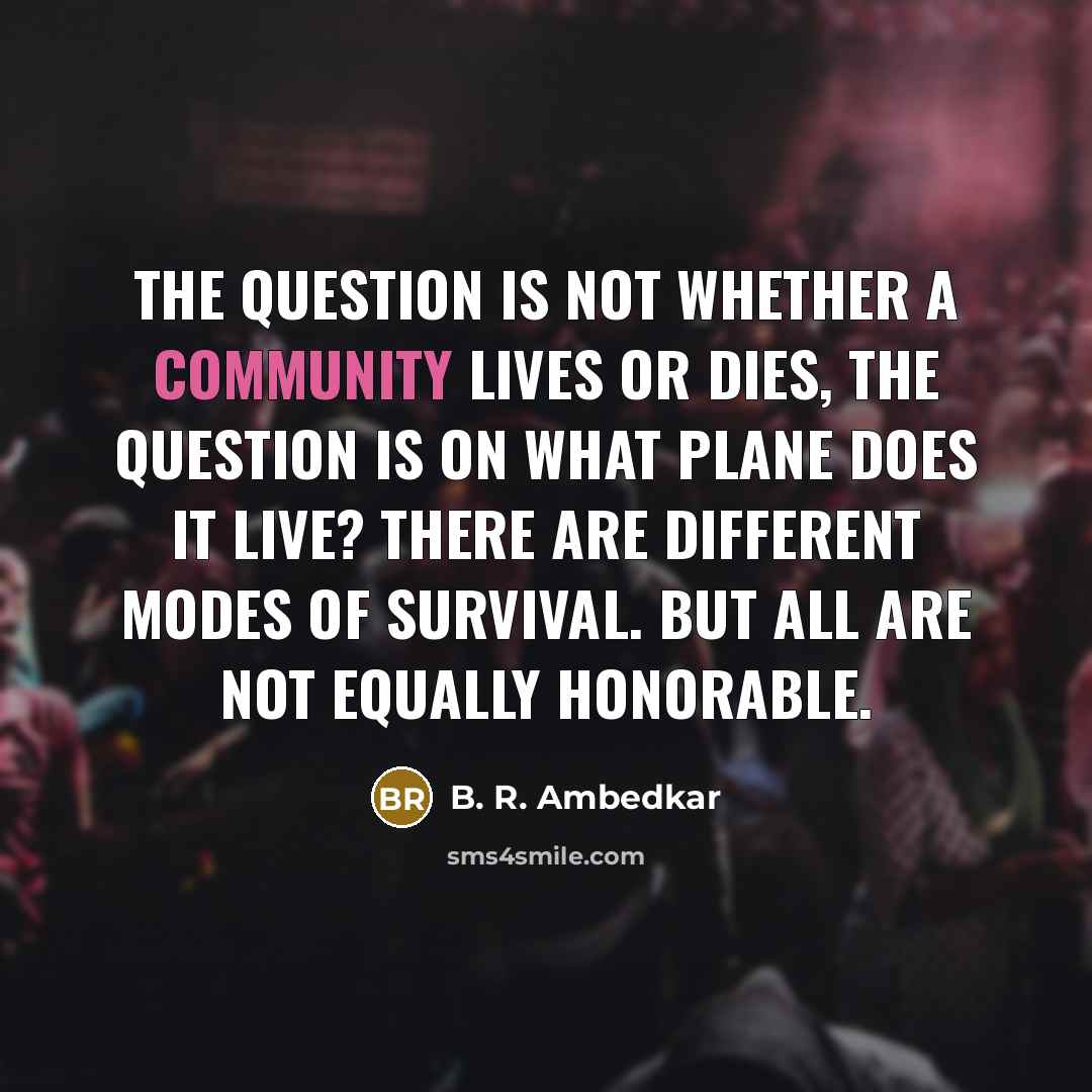 “The question is not whether a community lives or dies,…” quote by B. R. Ambedkar