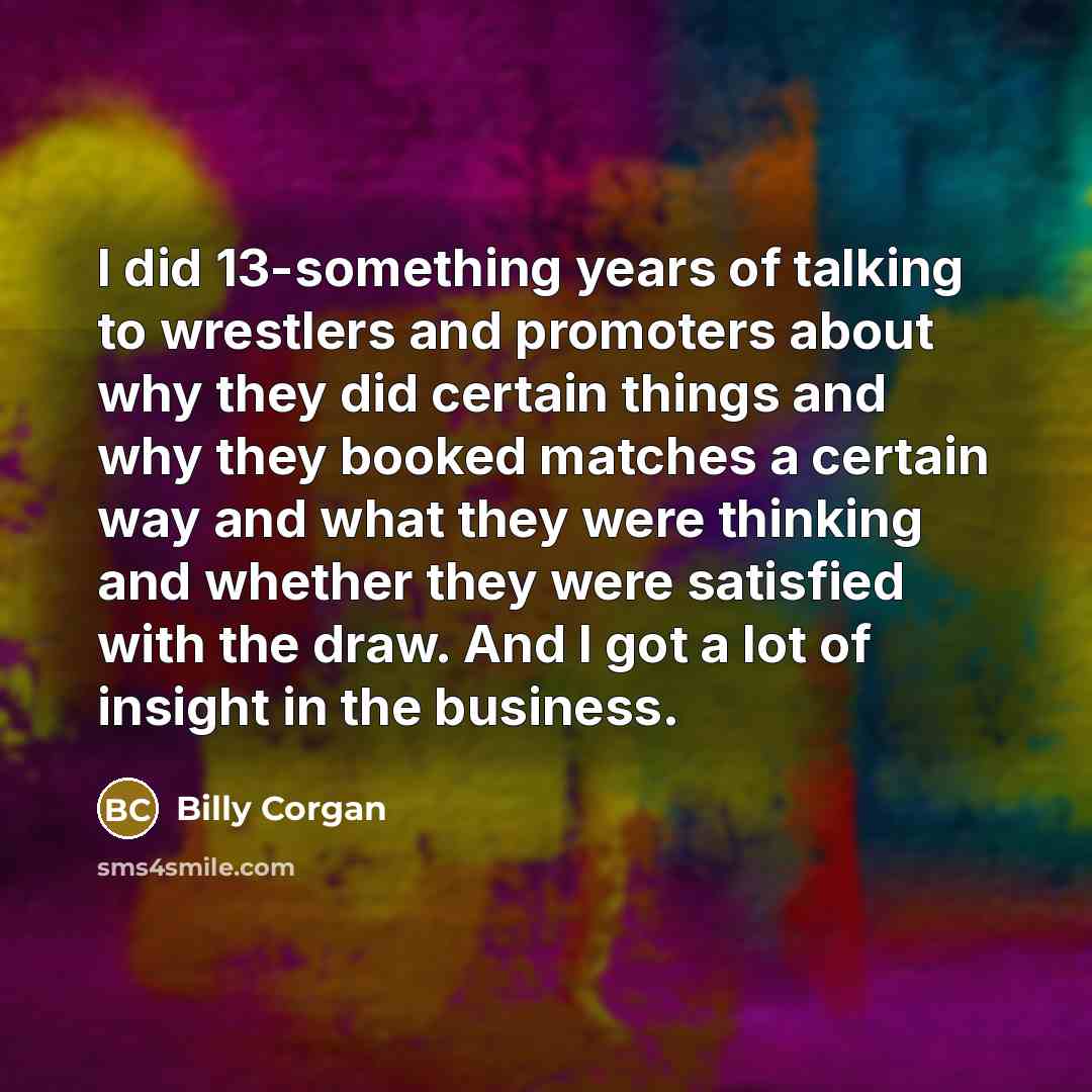 “I did 13-something years of talking to wrestlers and promoters…” quote by Billy Corgan
