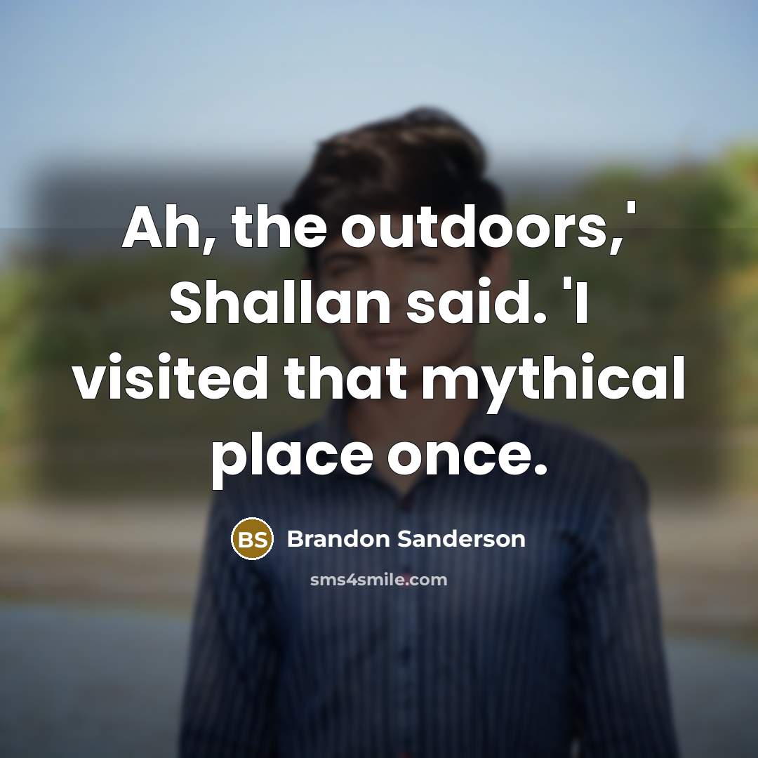 “Ah, the outdoors,' Shallan said. 'I visited that mythical place…” quote by Brandon Sanderson