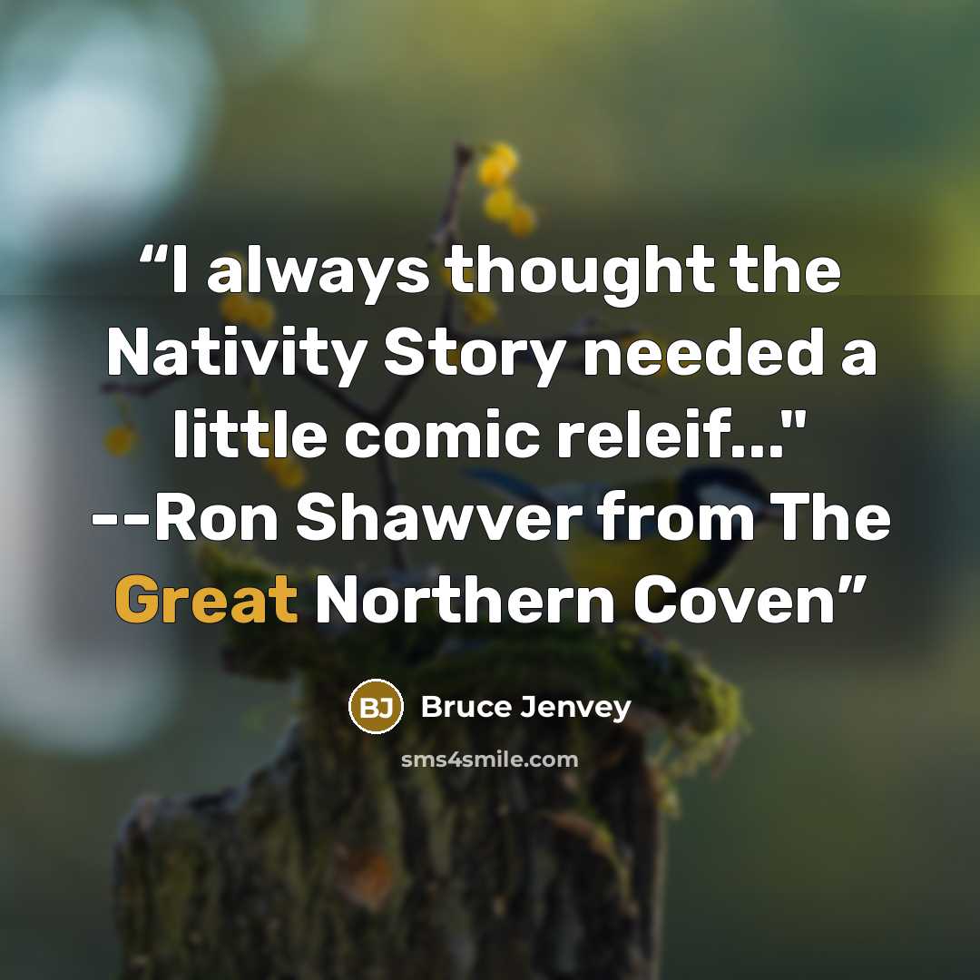 “I always thought the Nativity Story needed a little comic releif..." --Ron Shawver from The Great Northern Coven” quote by Bruce Jenvey