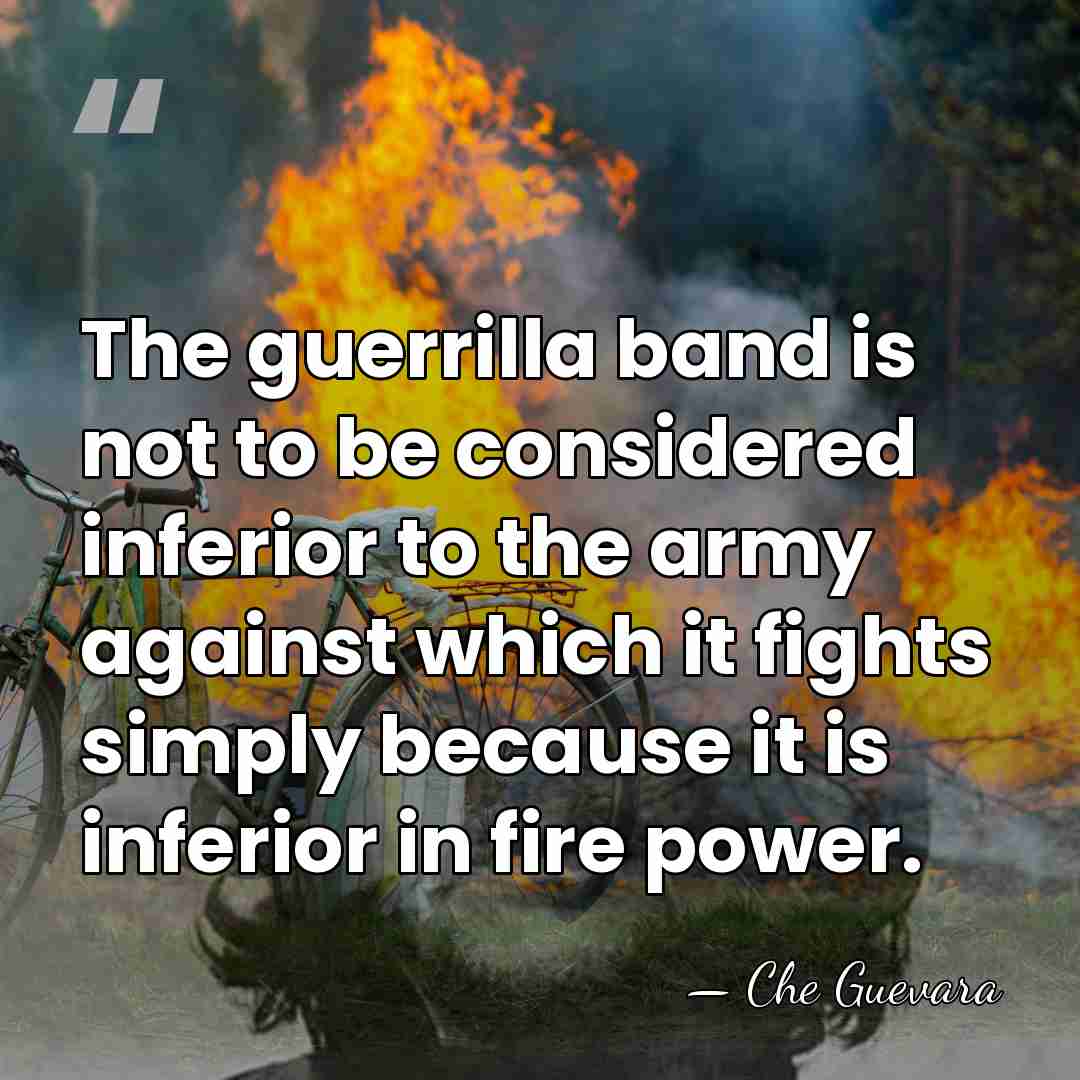 The guerrilla band is not to be considered inferior to the army&hellip; - Che Guevara