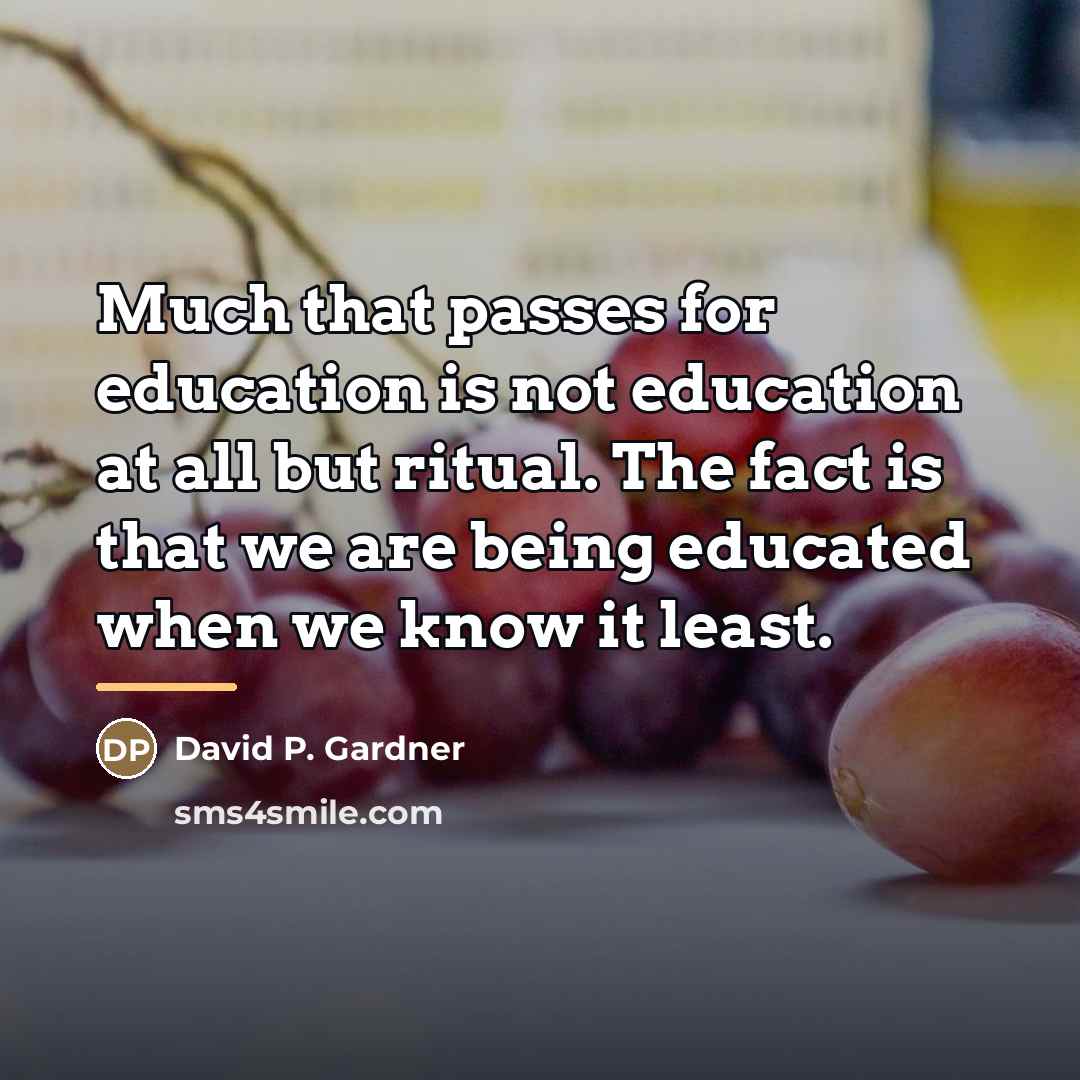 “Much that passes for education is not education at all…” quote by David P. Gardner