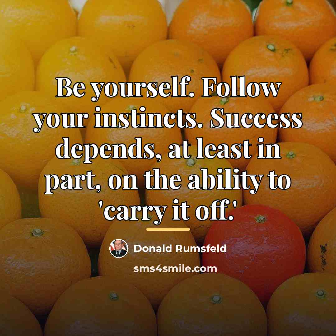 “Be yourself. Follow your instincts. Success depends, at least in…” quote by Donald Rumsfeld
