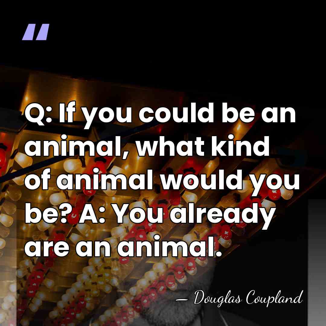 Q: If you could be an animal, what kind of animal would&hellip; - Douglas Coupland