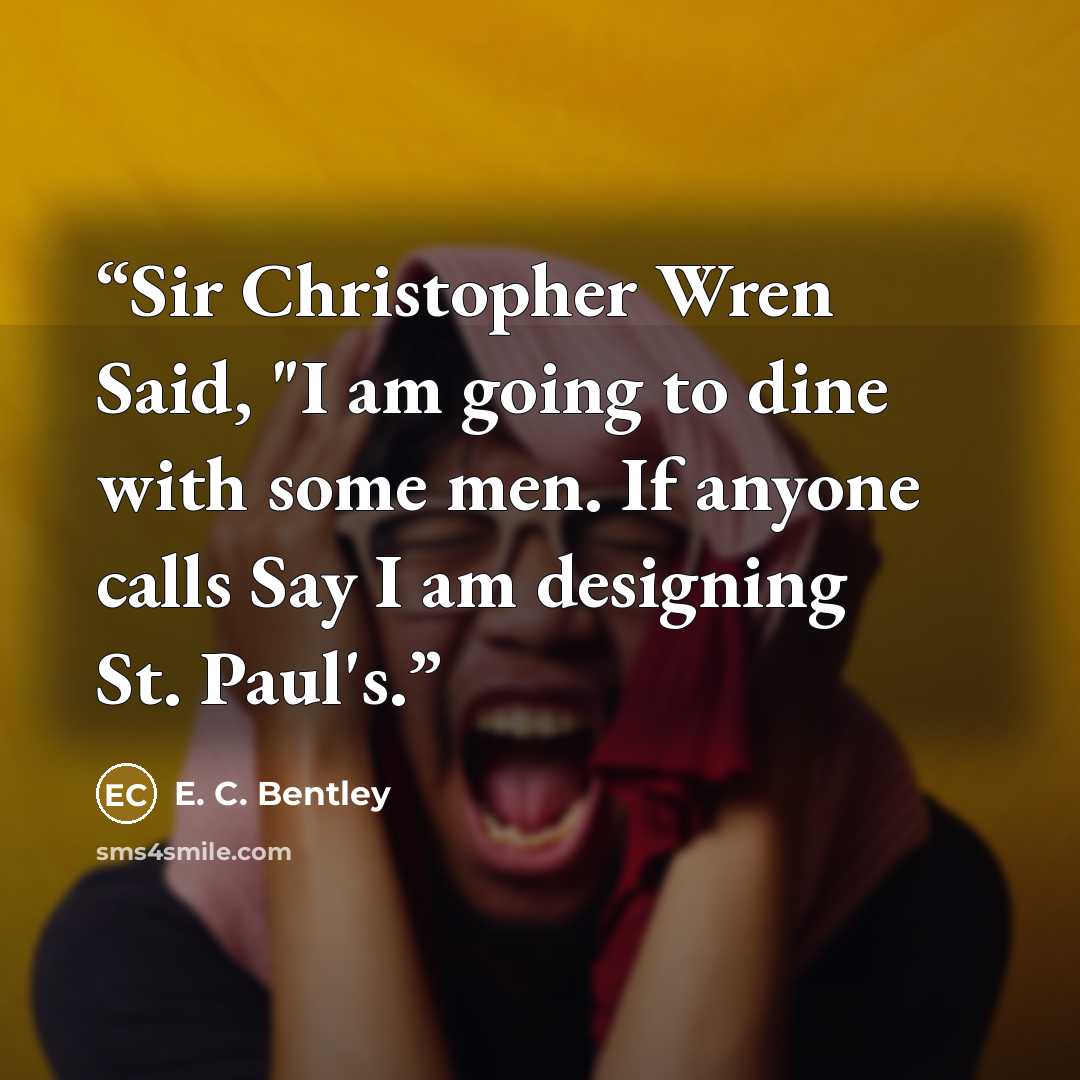 “Sir Christopher Wren Said, "I am going to dine with some men. If anyone calls Say I am designing St. Paul's.” quote by E. C. Bentley