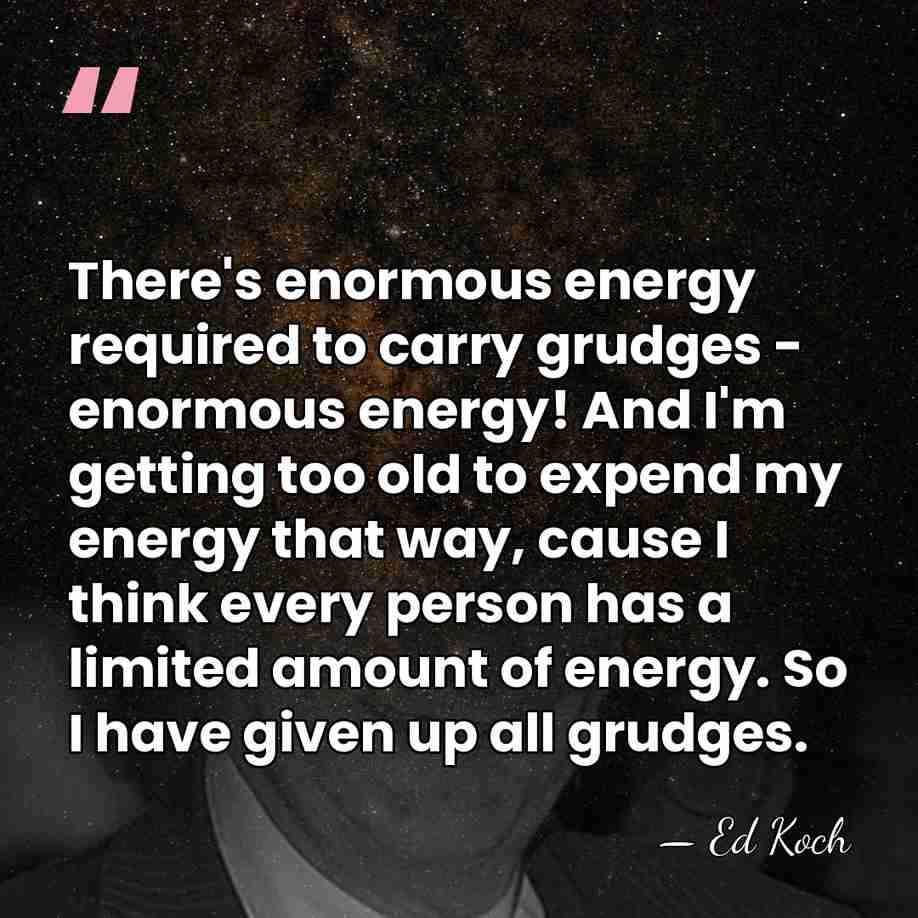 There's enormous energy required to carry grudges - enormous energy! And I'm&hellip; - Ed Koch