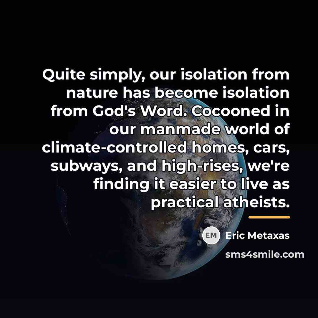 “Quite simply, our isolation from nature has become isolation from…” quote by Eric Metaxas