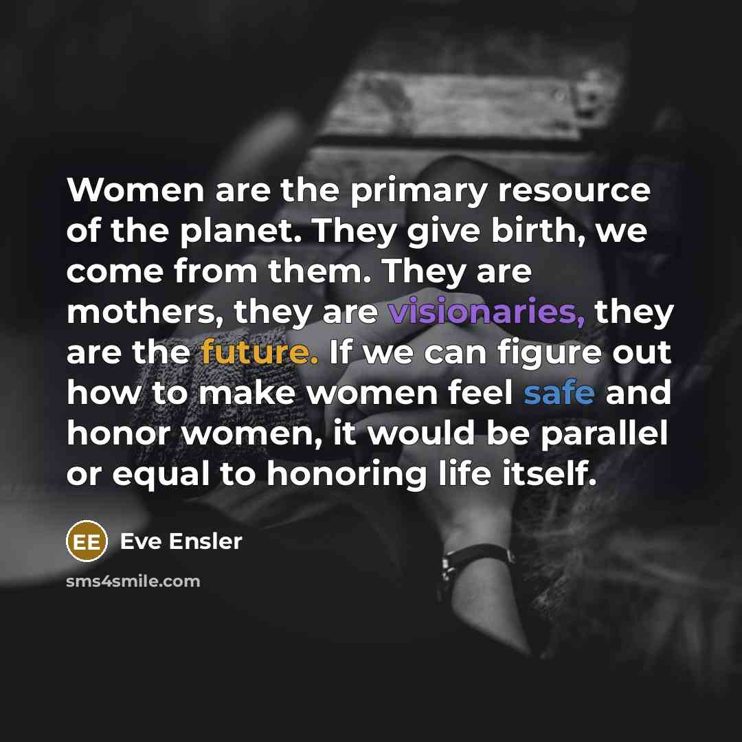 “Women are the primary resource of the planet. They give…” quote by Eve Ensler
