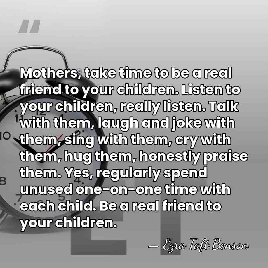Mothers, take time to be a real friend to your children. Listen&hellip; - Ezra Taft Benson