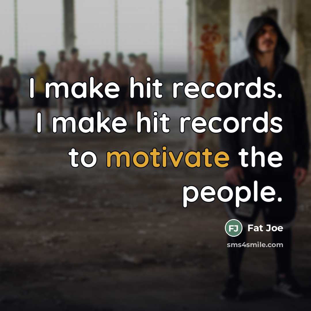 “I make hit records. I make hit records to motivate…” quote by Fat Joe