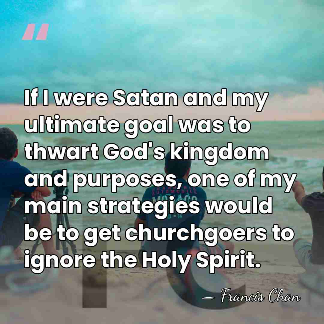 If I were Satan and my ultimate goal was to thwart God's&hellip; - Francis Chan