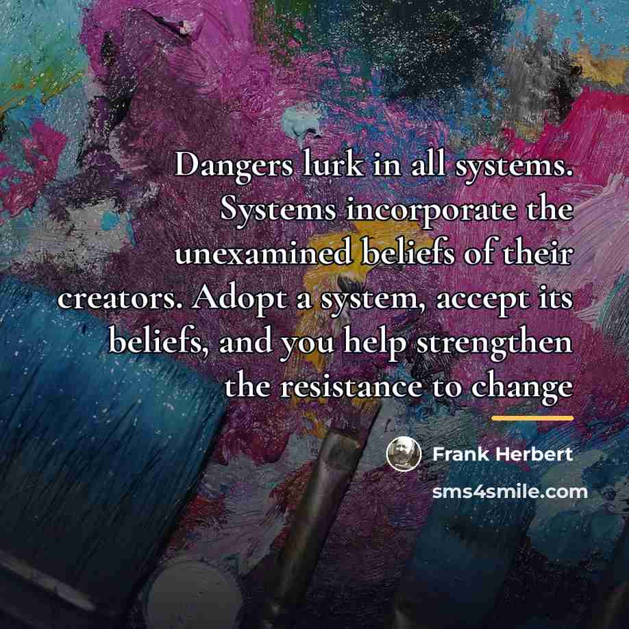 “Dangers lurk in all systems. Systems incorporate the unexamined beliefs…” quote by Frank Herbert