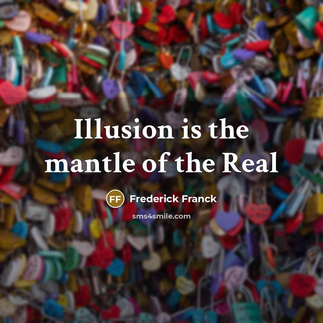 “Illusion is the mantle of the Real…” quote by Frederick Franck