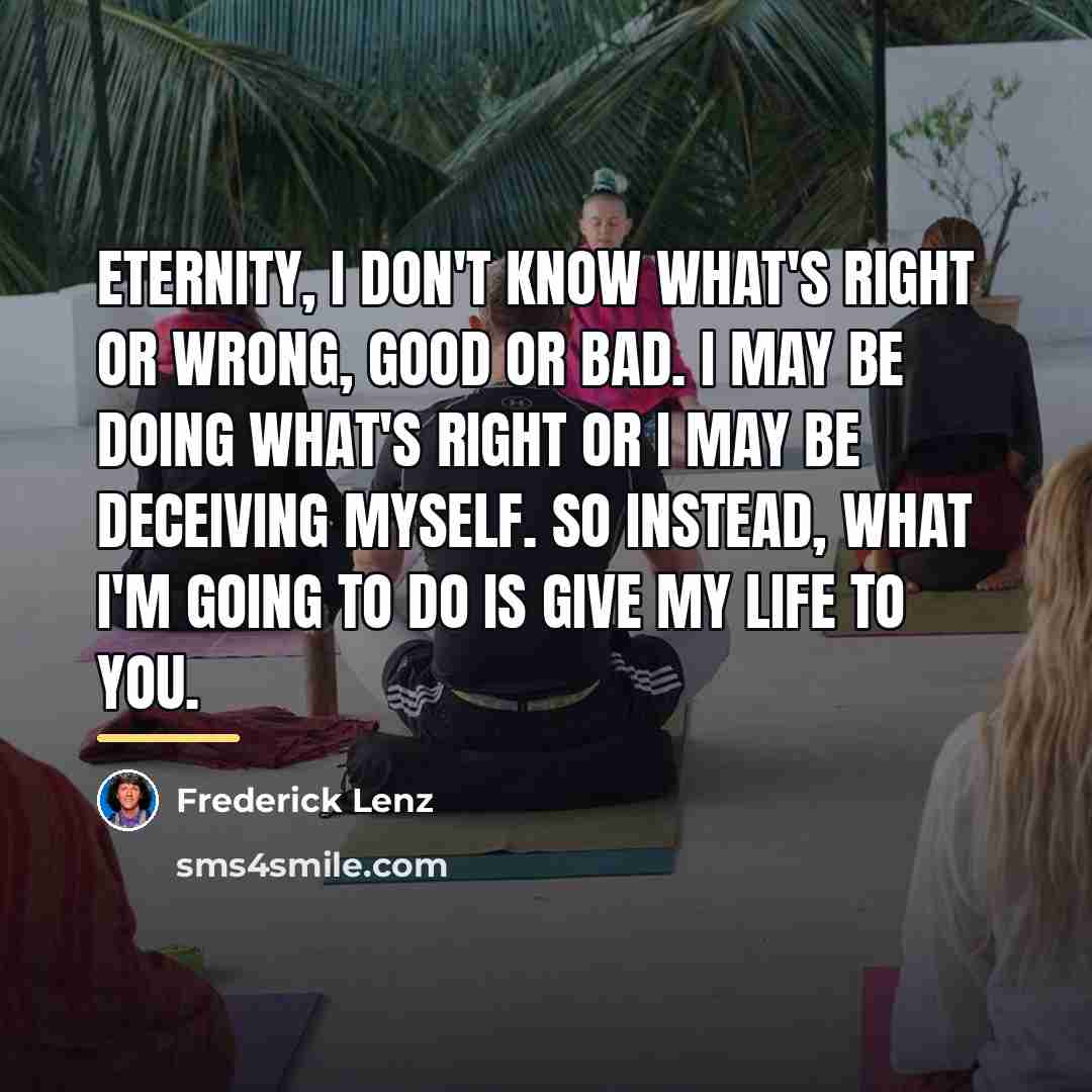 “Eternity, I don't know what's right or wrong, good or…” quote by Frederick Lenz
