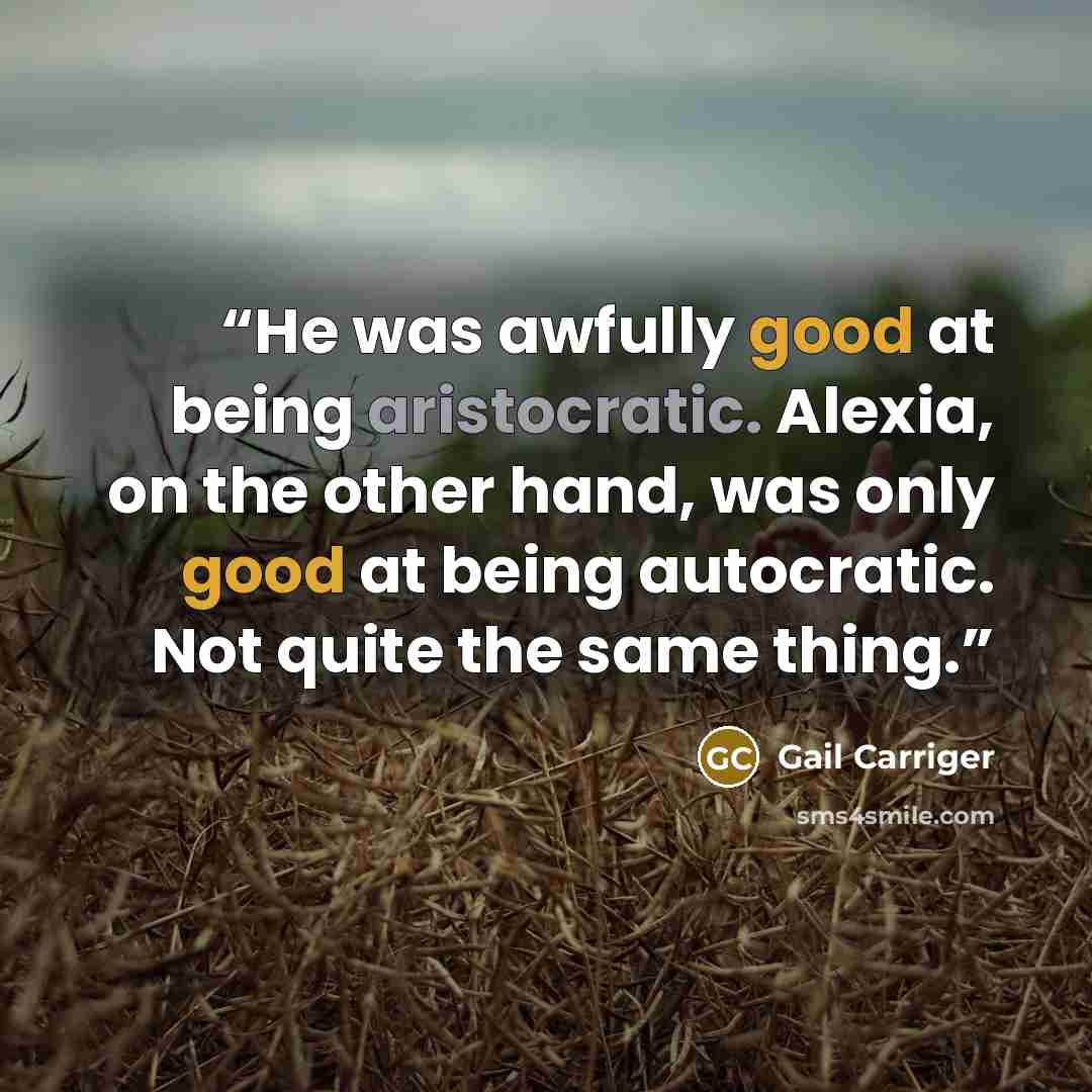 “He was awfully good at being aristocratic. Alexia, on the other hand, was only good at being autocratic. Not quite the same thing.” quote by Gail Carriger