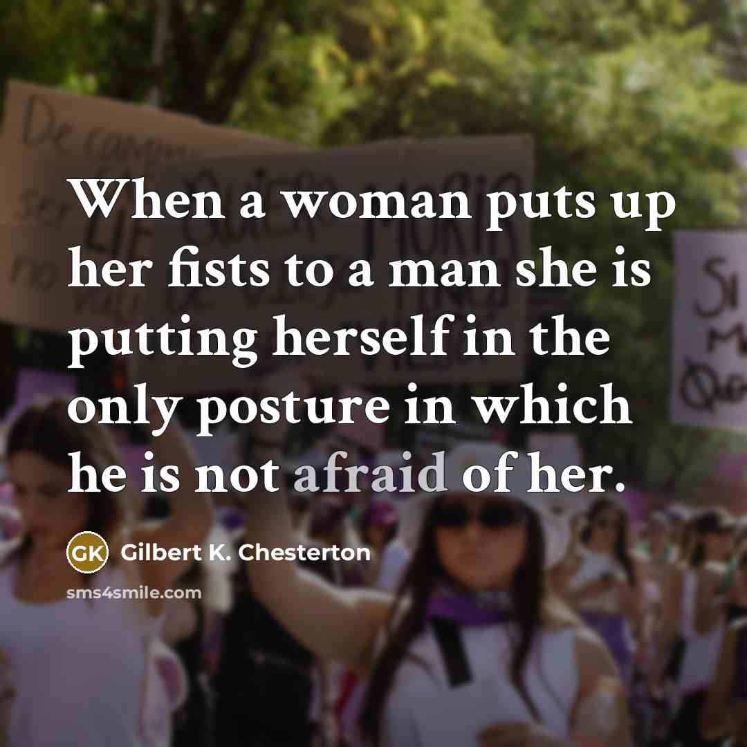 “When a woman puts up her fists to a man she is putting herself in the only posture in which he is not afraid of her.” quote by Gilbert K. Chesterton