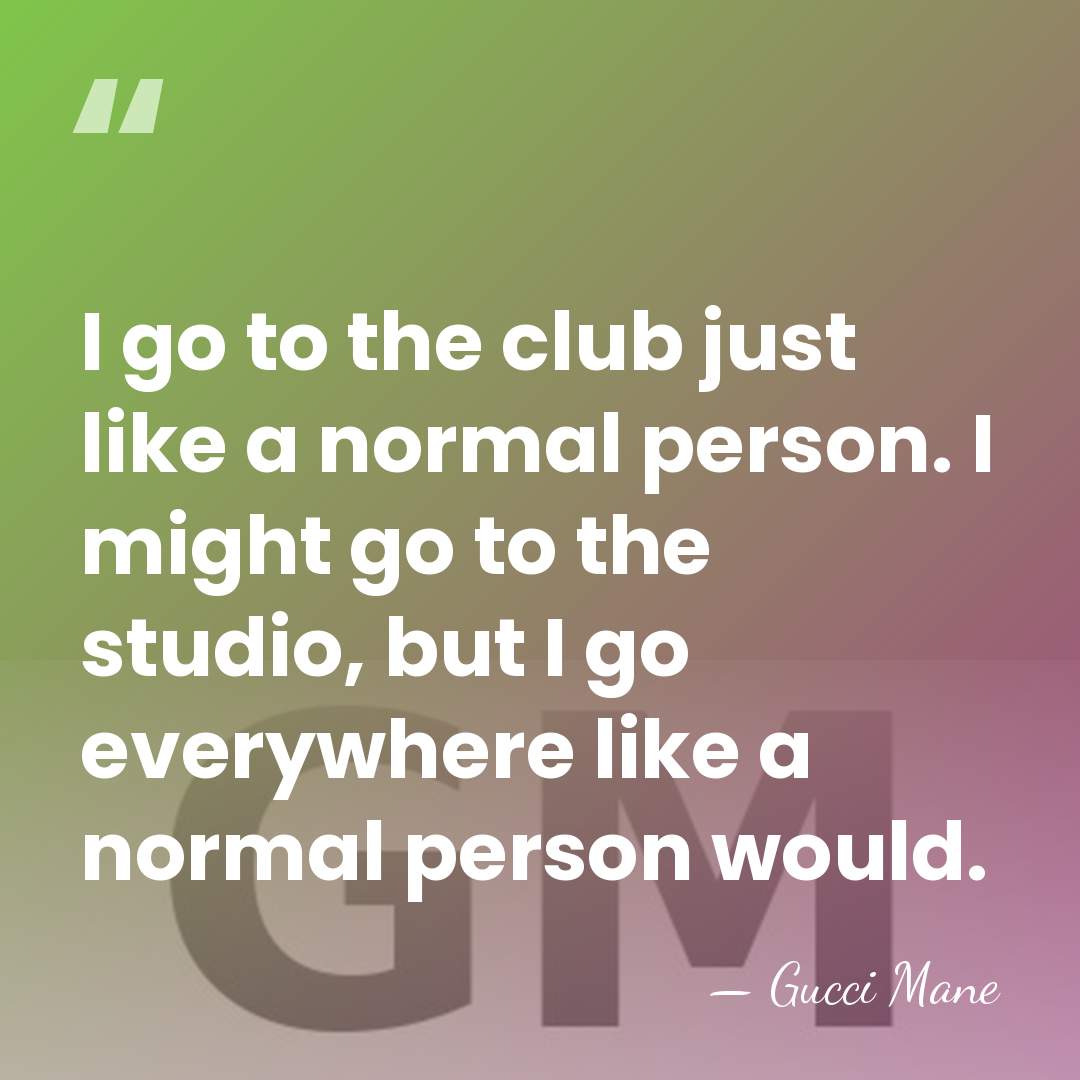 I go to the club just like a normal person. I might&hellip; - Gucci Mane
