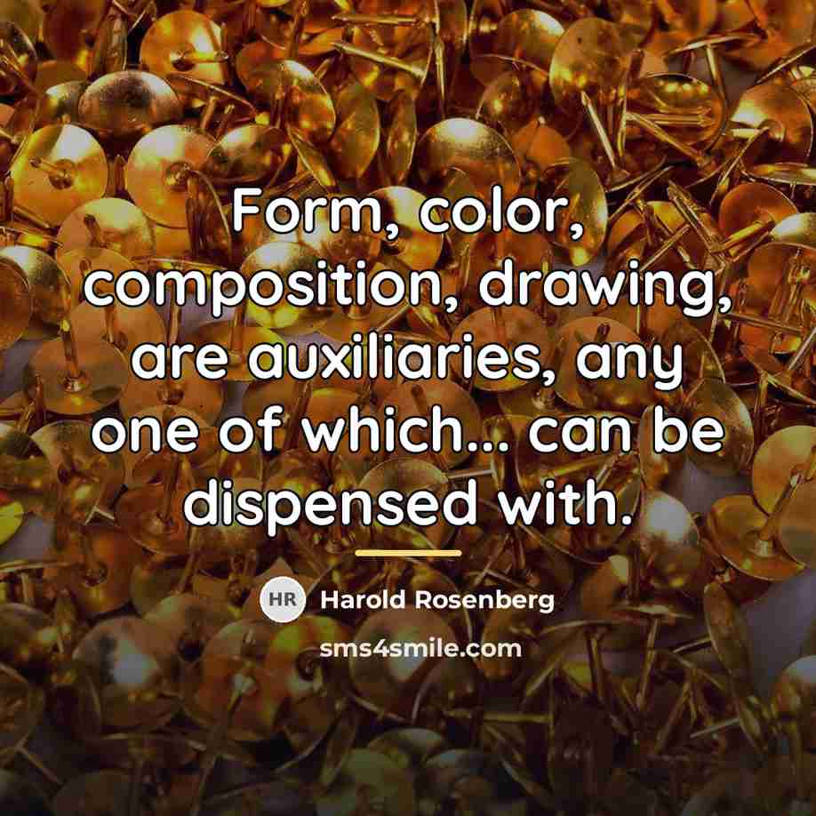 “Form, color, composition, drawing, are auxiliaries, any one of which...…” quote by Harold Rosenberg