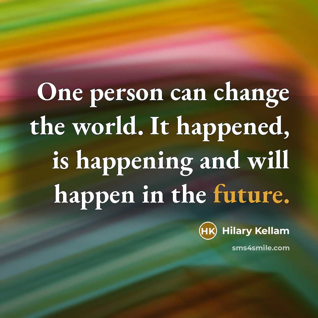 “One person can change the world. It happened, is happening…” quote by Hilary Kellam
