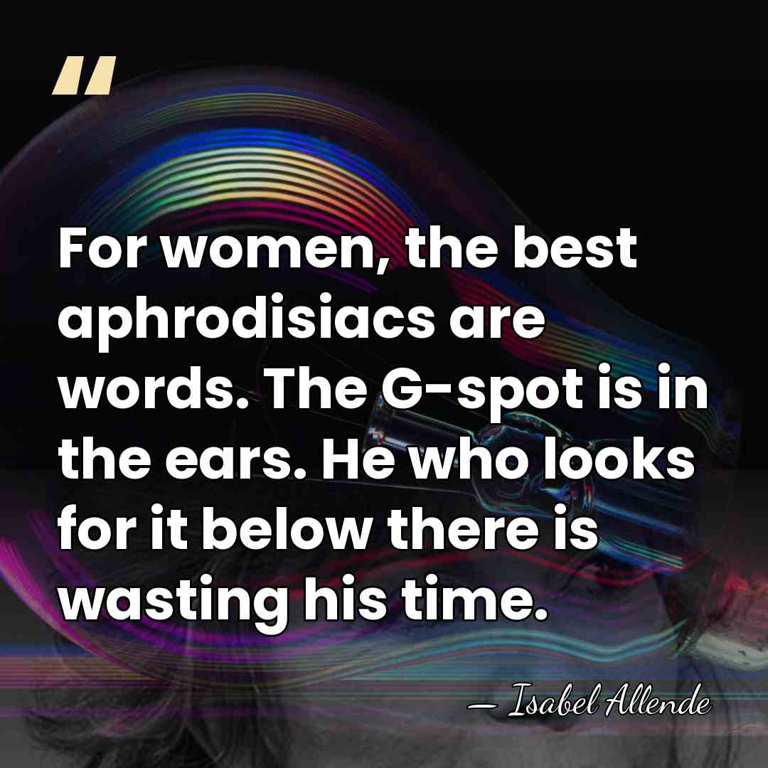 For women, the best aphrodisiacs are words. The G-spot is in the&hellip; - Isabel Allende