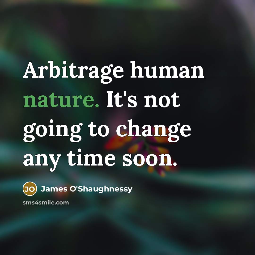 “Arbitrage human nature. It's not going to change any time…” quote by James O'Shaughnessy