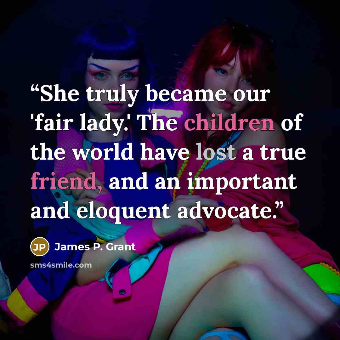 “She truly became our 'fair lady.' The children of the world have lost a true friend, and an important and eloquent advocate.” quote by James P. Grant