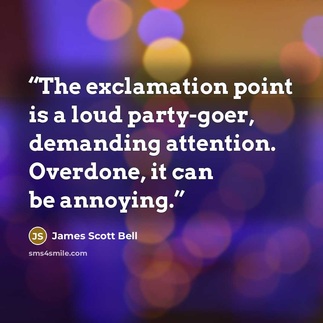 “The exclamation point is a loud party-goer, demanding attention. Overdone, it can be annoying.” quote by James Scott Bell
