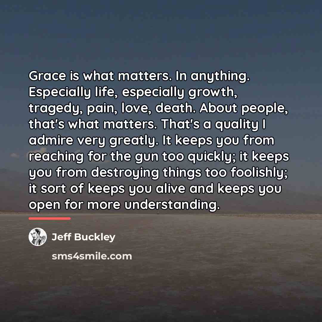 “Grace is what matters. In anything. Especially life, especially growth,…” quote by Jeff Buckley