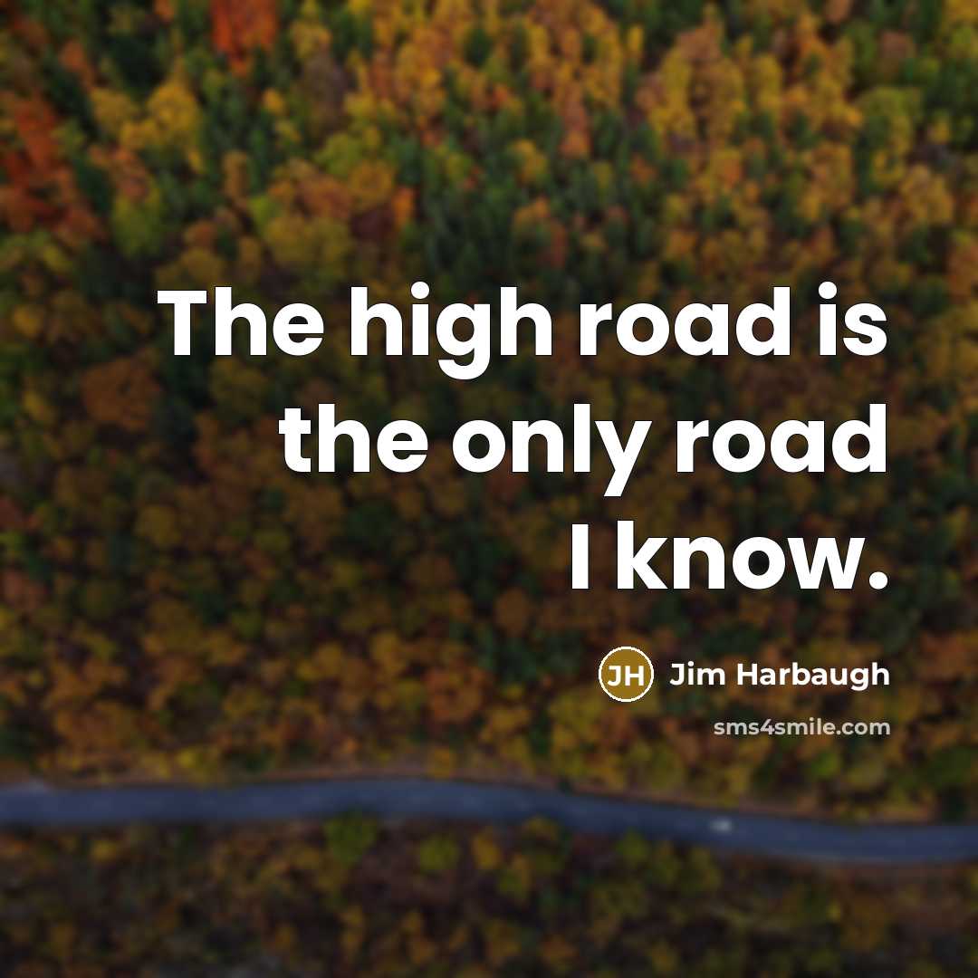 “The high road is the only road I know.…” quote by Jim Harbaugh