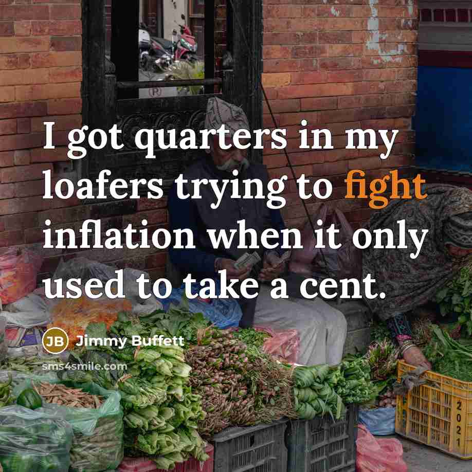 “I got quarters in my loafers trying to fight inflation…” quote by Jimmy Buffett