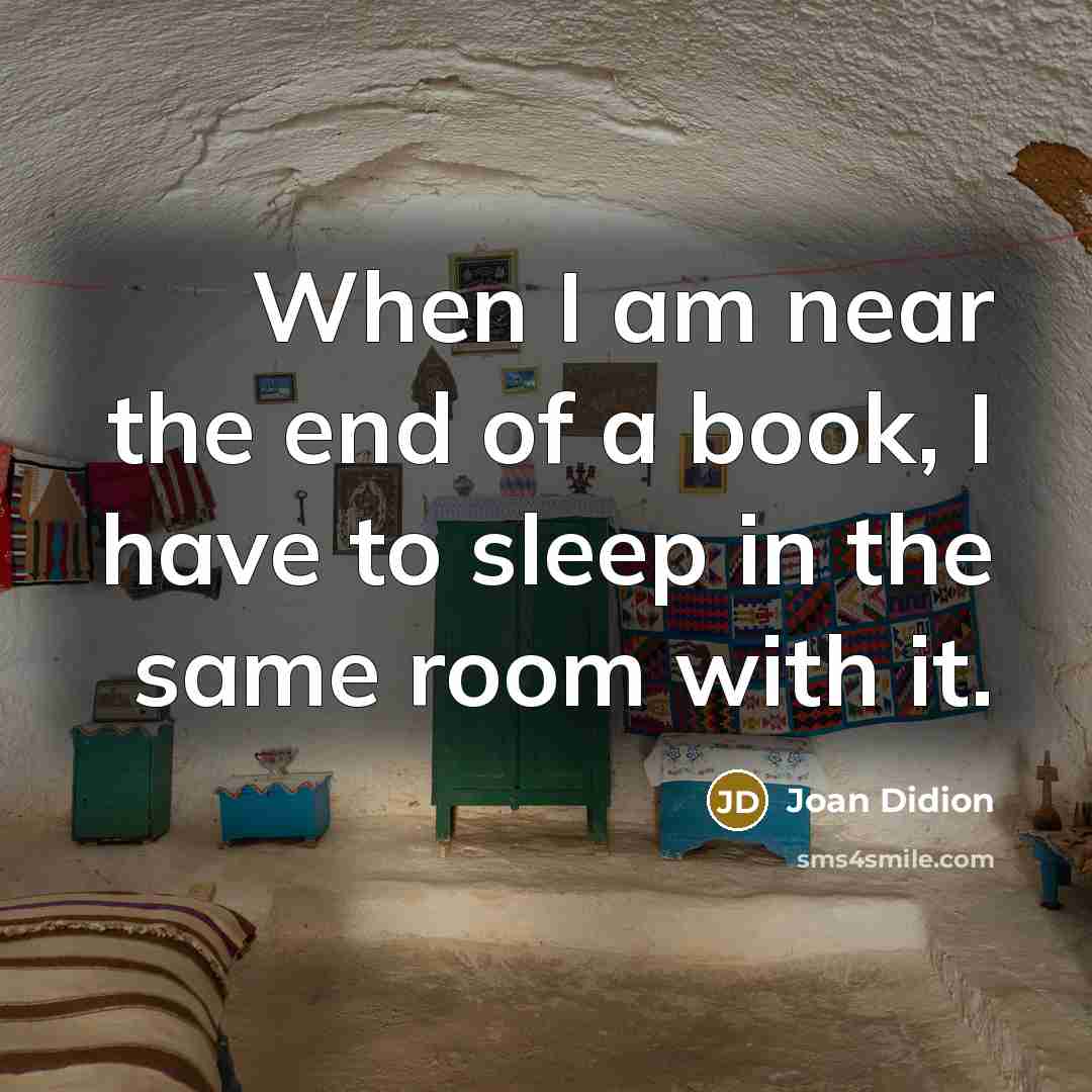 “When I am near the end of a book, I…” quote by Joan Didion