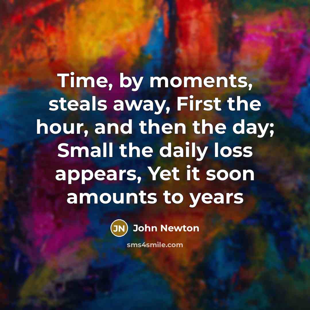 “Time, by moments, steals away, First the hour, and then…” quote by John Newton