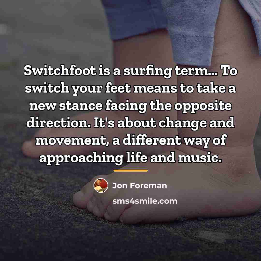 “Switchfoot is a surfing term… To switch your feet means…” quote by Jon Foreman