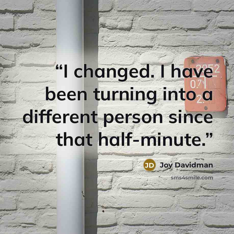 “I changed. I have been turning into a different person since that half-minute.” quote by Joy Davidman