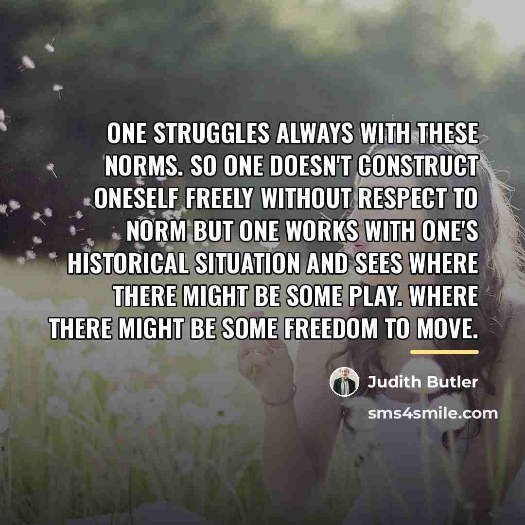 “One struggles always with these norms. So one doesn't construct…” quote by Judith Butler