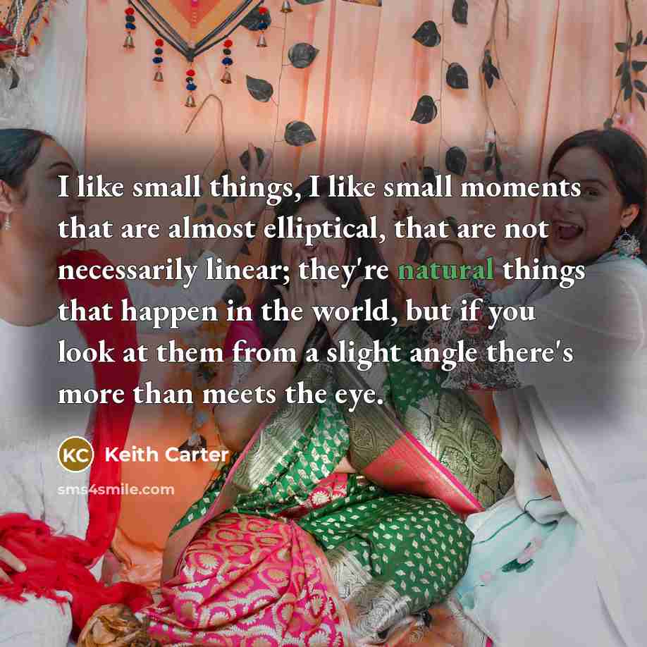 “I like small things, I like small moments that are…” quote by Keith Carter