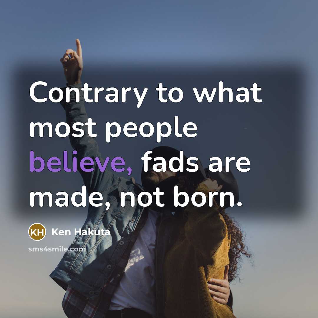 “Contrary to what most people believe, fads are made, not…” quote by Ken Hakuta