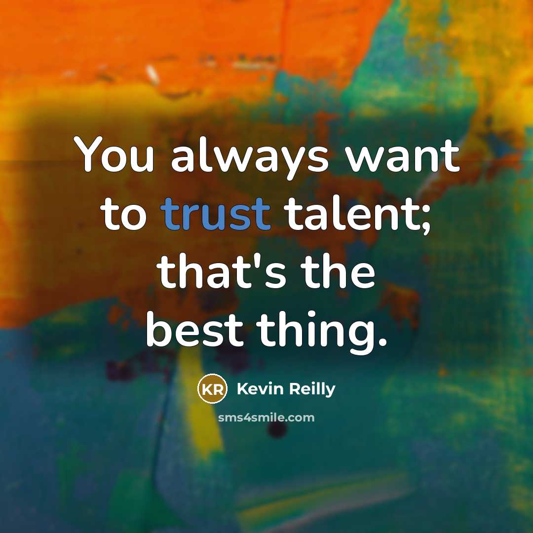 “You always want to trust talent; that's the best thing.…” quote by Kevin Reilly