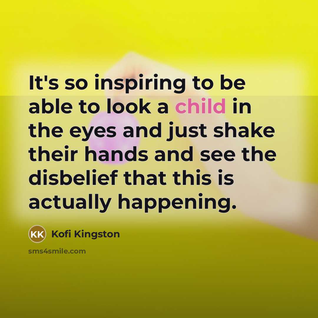 “It's so inspiring to be able to look a child…” quote by Kofi Kingston
