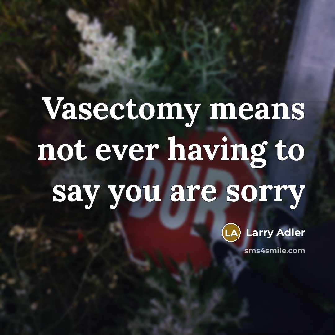 “Vasectomy means not ever having to say you are sorry…” quote by Larry Adler