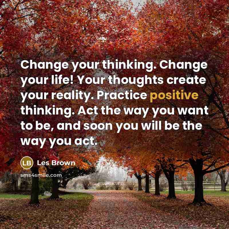 “Change your thinking. Change your life! Your thoughts create your…” quote by Les Brown