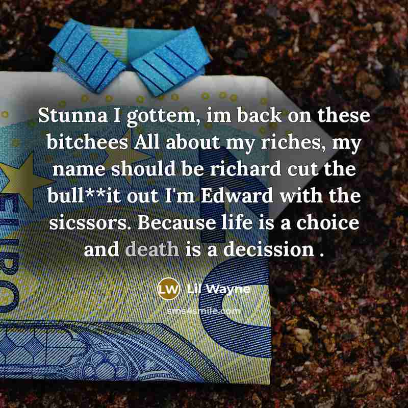 “Stunna I gottem, im back on these bitchees All about my riches, my name should be richard cut the bull**it out I'm Edward with the sicssors. Because life is a choice and death is a decission .” quote by Lil Wayne
