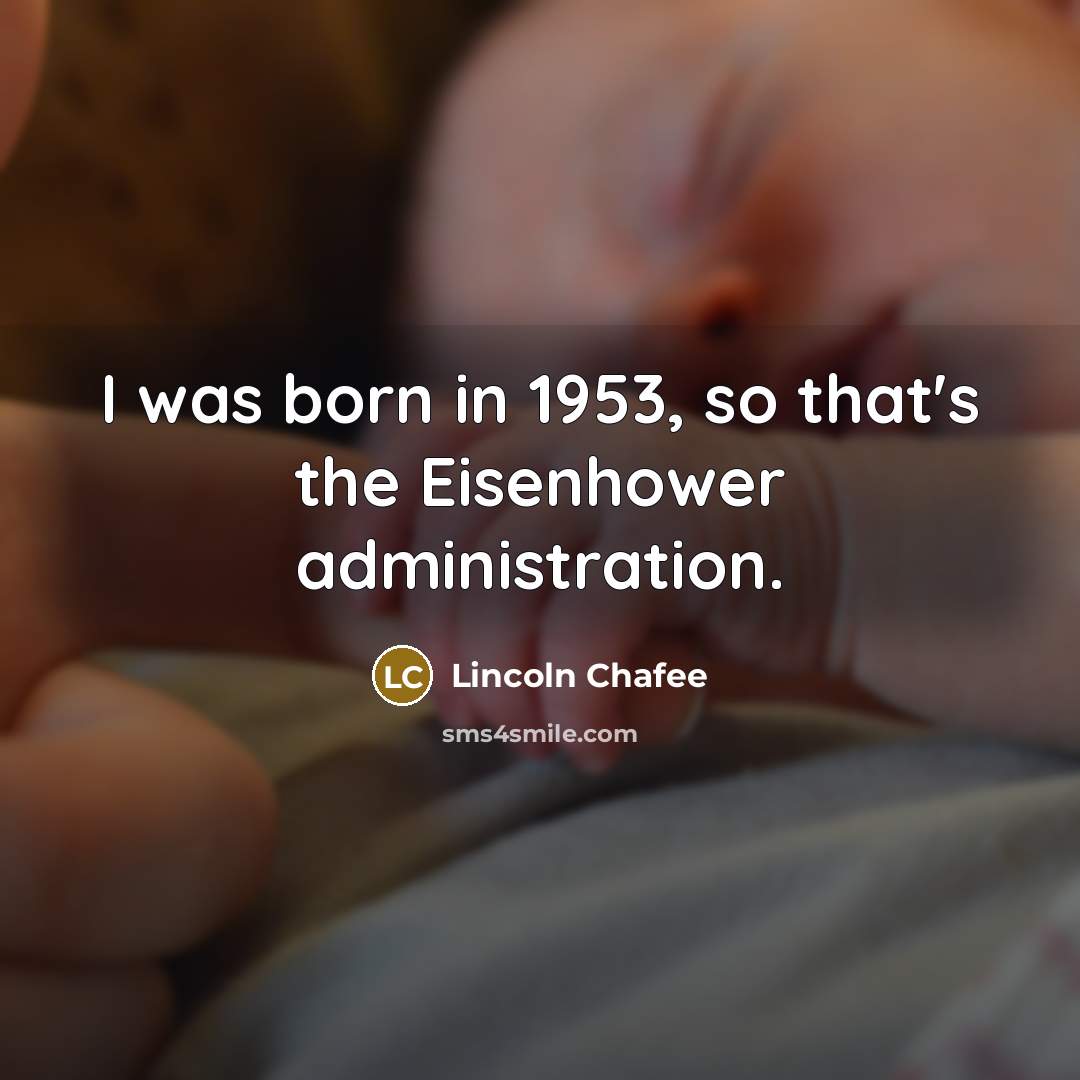 “I was born in 1953, so that's the Eisenhower administration.…” quote by Lincoln Chafee