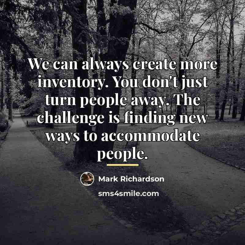 “We can always create more inventory. You don't just turn…” quote by Mark Richardson