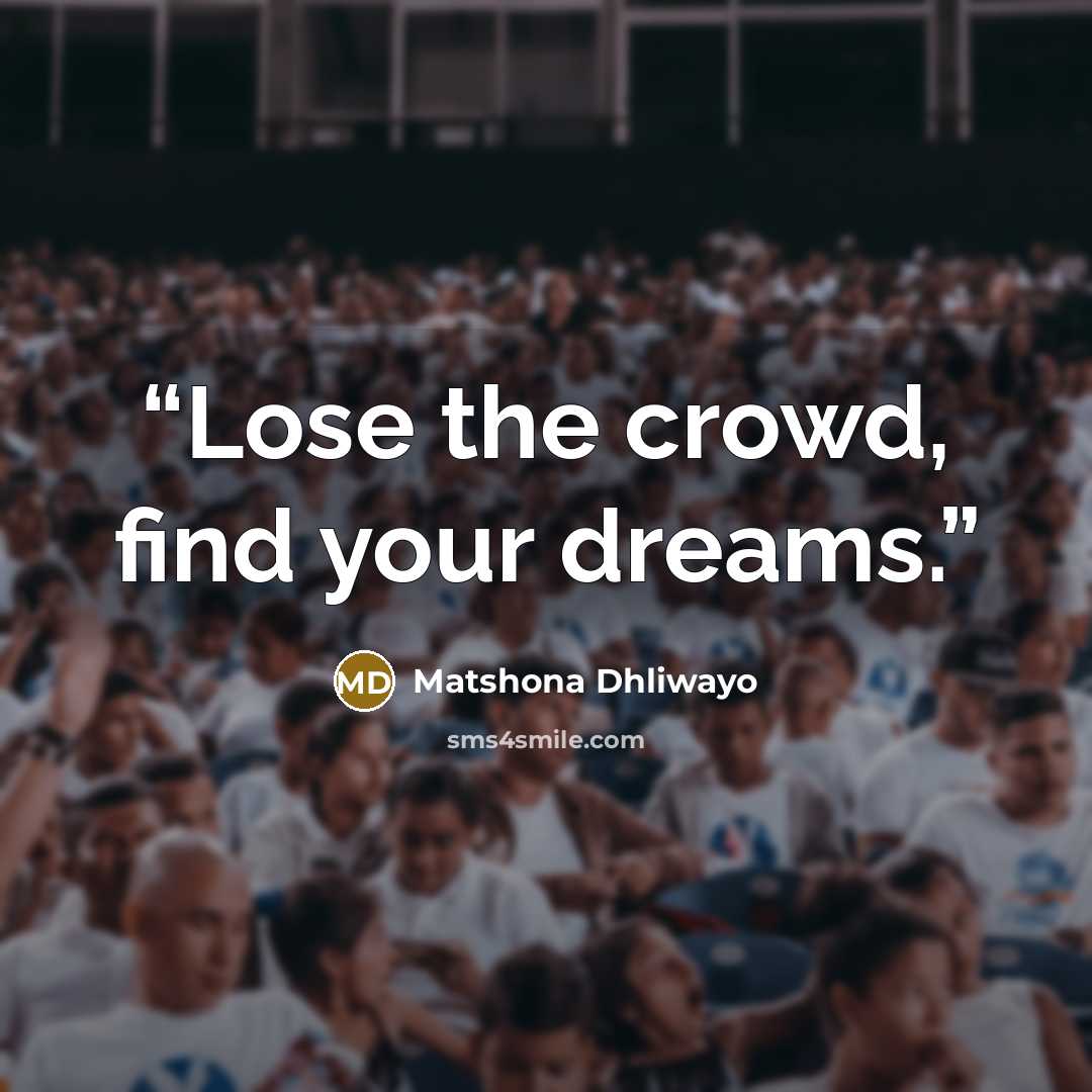 “Lose the crowd, find your dreams.” quote by Matshona Dhliwayo
