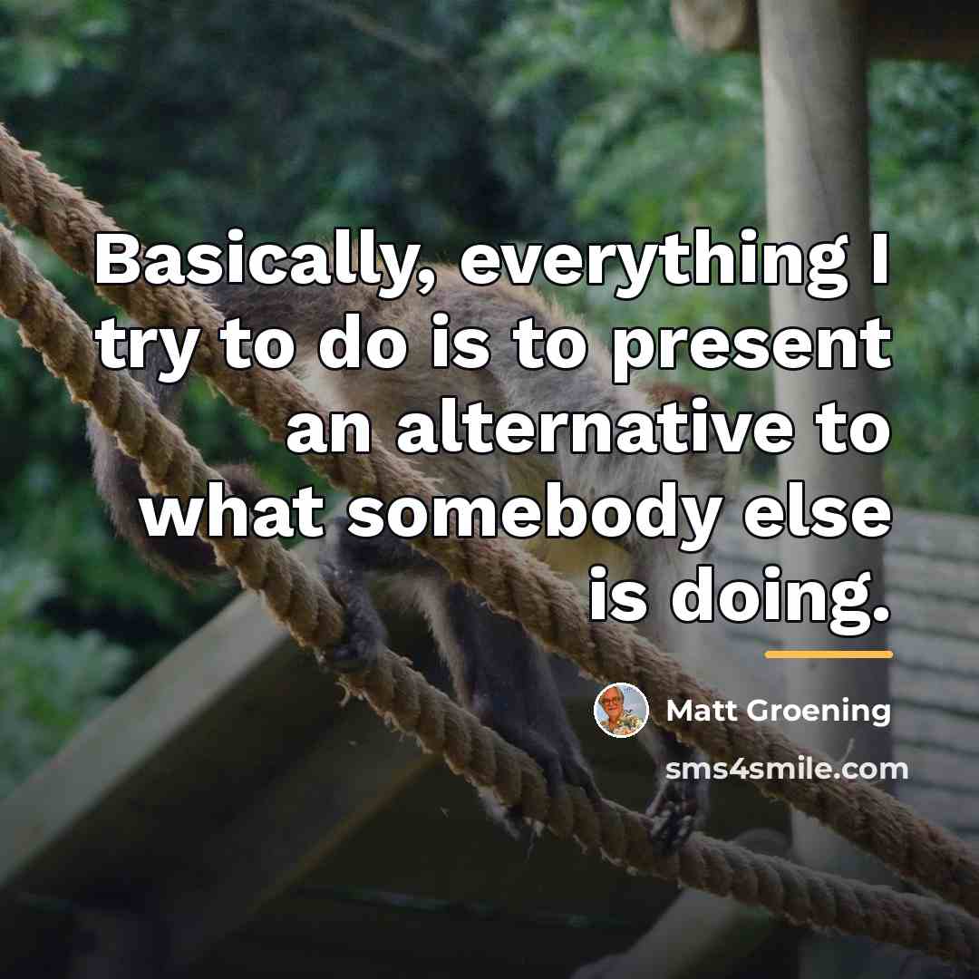 “Basically, everything I try to do is to present an…” quote by Matt Groening
